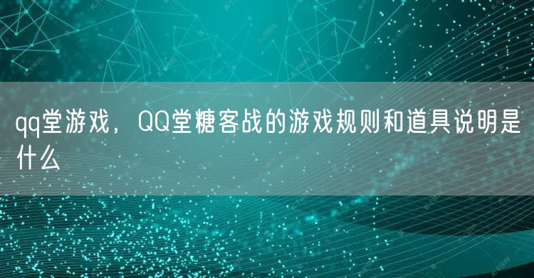 qq堂游戏，QQ堂糖客战的游戏规则和道具说明是什么