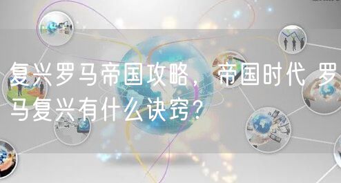 复兴罗马帝国攻略，帝国时代 罗马复兴有什么诀窍？