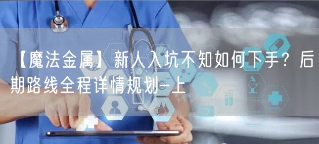 【魔法金属】新人入坑不知如何下手?后期路线全程详情规划-上