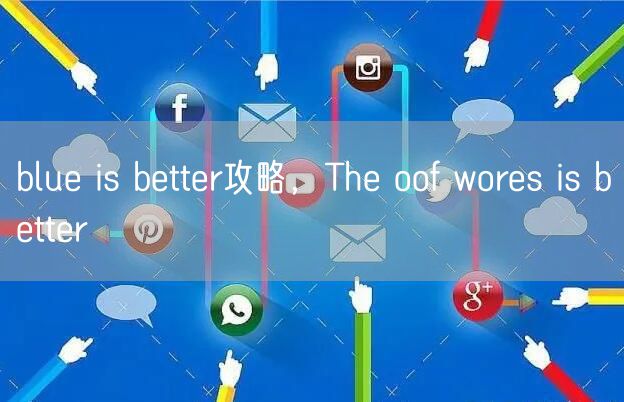 blue is better攻略,The oof wores is better