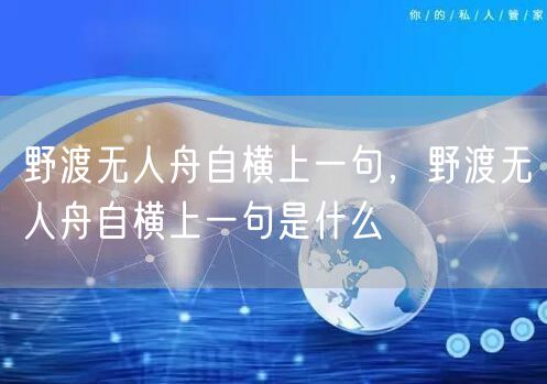 野渡无人舟自横上一句,野渡无人舟自横上一句是什么