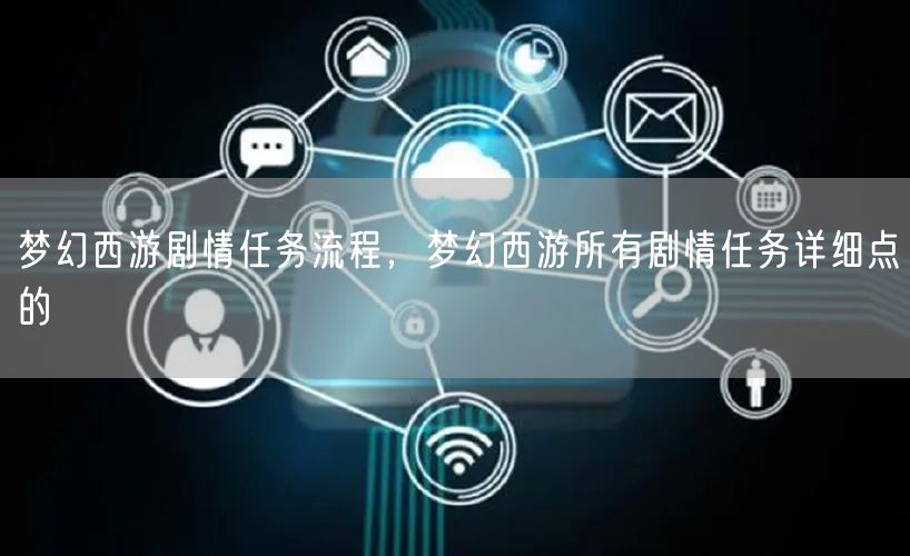 梦幻西游剧情任务流程，梦幻西游所有剧情任务详细点的
