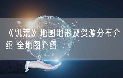 《饥荒》地图地形及资源分布介绍 全地图介绍