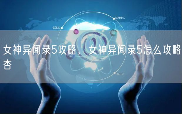 女神异闻录5攻略，女神异闻录5怎么攻略杏