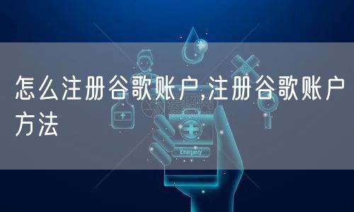 怎么注册谷歌账户,注册谷歌账户方法