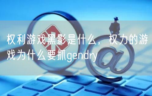 权利游戏黑影是什么,权力的游戏为什么要抓gendry