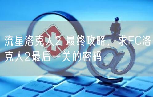 流星洛克人2 最终攻略,求FC洛克人2最后一关的密码