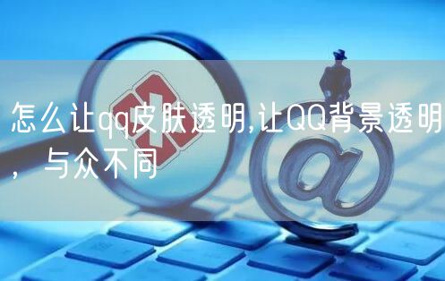 怎么让qq皮肤透明,让QQ背景透明，与众不同
