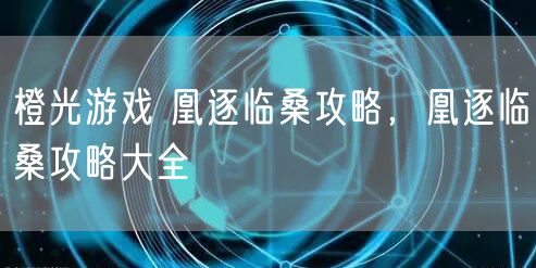 橙光游戏 凰逐临桑攻略，凰逐临桑攻略大全