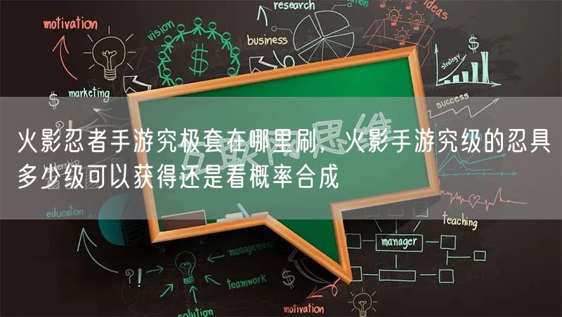火影忍者手游究极套在哪里刷，火影手游究级的忍具多少级可以获得还是看概率合成