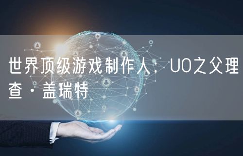 世界顶级游戏制作人：UO之父理查·盖瑞特