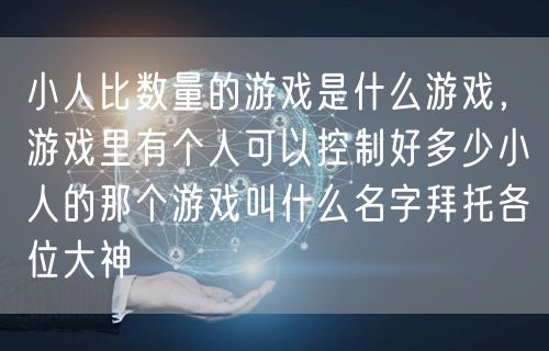 小人比数量的游戏是什么游戏,游戏里有个人可以控制好多少小人的那个游戏叫什么名字拜托各位大神