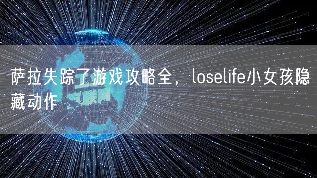 萨拉失踪了游戏攻略全,loselife小女孩隐藏动作