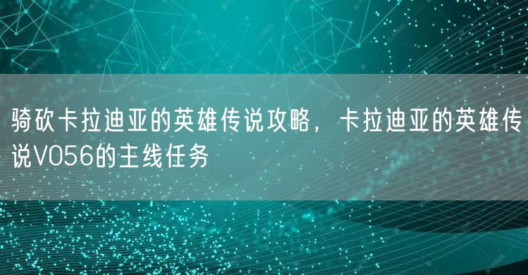 骑砍卡拉迪亚的英雄传说攻略，卡拉迪亚的英雄传说V056的主线任务