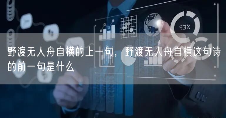 野渡无人舟自横的上一句,野渡无人舟自横这句诗的前一句是什么