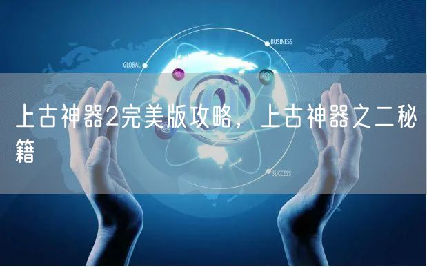 上古神器2完美版攻略,上古神器之二秘籍