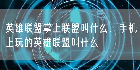 英雄联盟掌上联盟叫什么，手机上玩的英雄联盟叫什么