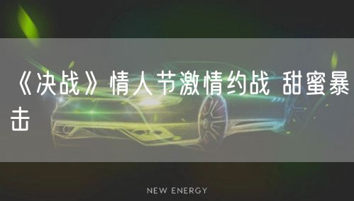 《决战》情人节激情约战 甜蜜暴击