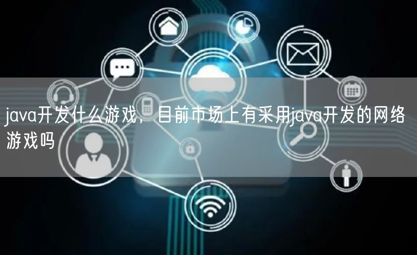 java开发什么游戏，目前市场上有采用java开发的网络游戏吗