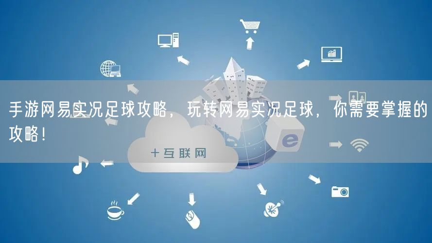 手游网易实况足球攻略，玩转网易实况足球，你需要掌握的攻略！