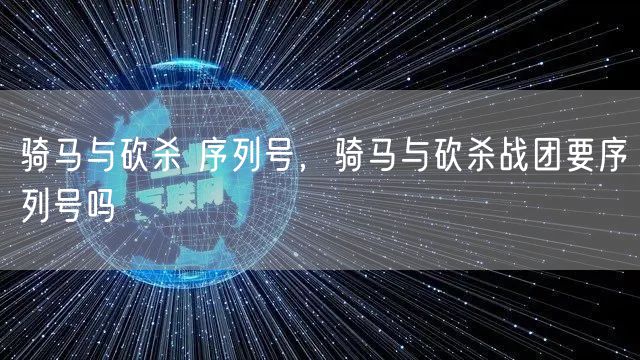 骑马与砍杀 序列号，骑马与砍杀战团要序列号吗