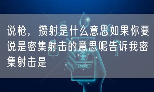 说枪,攒射是什么意思如果你要说是密集射击的意思呢告诉我密集射击是