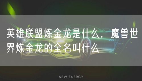 英雄联盟炼金龙是什么，魔兽世界炼金龙的全名叫什么