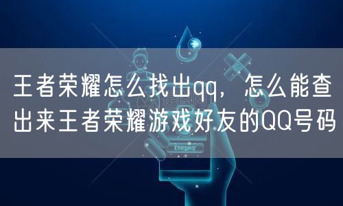 王者荣耀怎么找出qq,怎么能查出来王者荣耀游戏好友的QQ号码