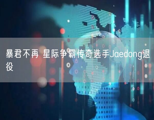 暴君不再 星际争霸传奇选手Jaedong退役