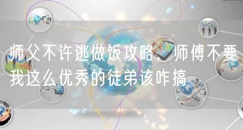 师父不许逃做饭攻略，师傅不要我这么优秀的徒弟该咋搞