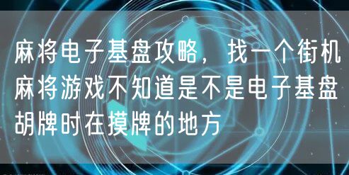 麻将电子基盘攻略,找一个街机麻将游戏不知道是不是电子基盘胡牌时在摸牌的地方