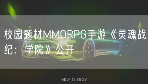 校园题材MMORPG手游《灵魂战纪：学院》公开