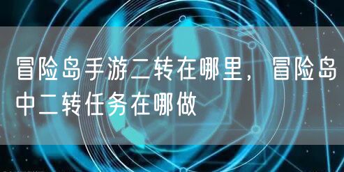 冒险岛手游二转在哪里,冒险岛中二转任务在哪做
