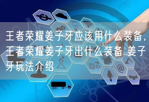 王者荣耀姜子牙应该用什么装备，王者荣耀姜子牙出什么装备 姜子牙玩法介绍
