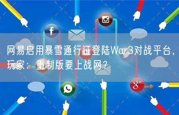 网易启用暴雪通行证登陆War3对战平台，玩家：重制版要上战网？