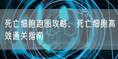 死亡细胞跑图攻略，死亡细胞高效通关指南