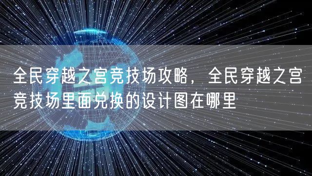 全民穿越之宫竞技场攻略，全民穿越之宫竞技场里面兑换的设计图在哪里