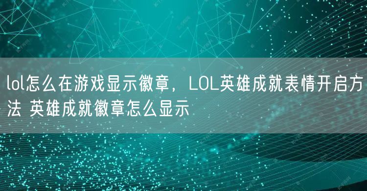 lol怎么在游戏显示徽章,LOL英雄成就表情开启方法 英雄成就徽章怎么显示
