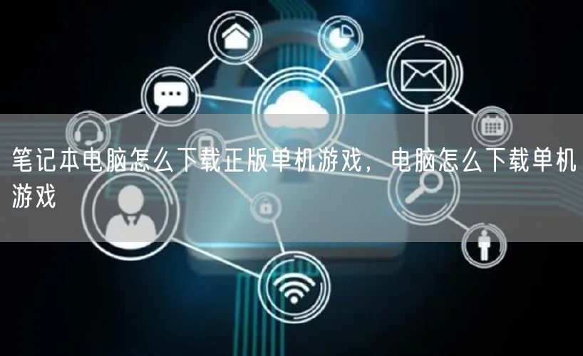 笔记本电脑怎么下载正版单机游戏，电脑怎么下载单机游戏
