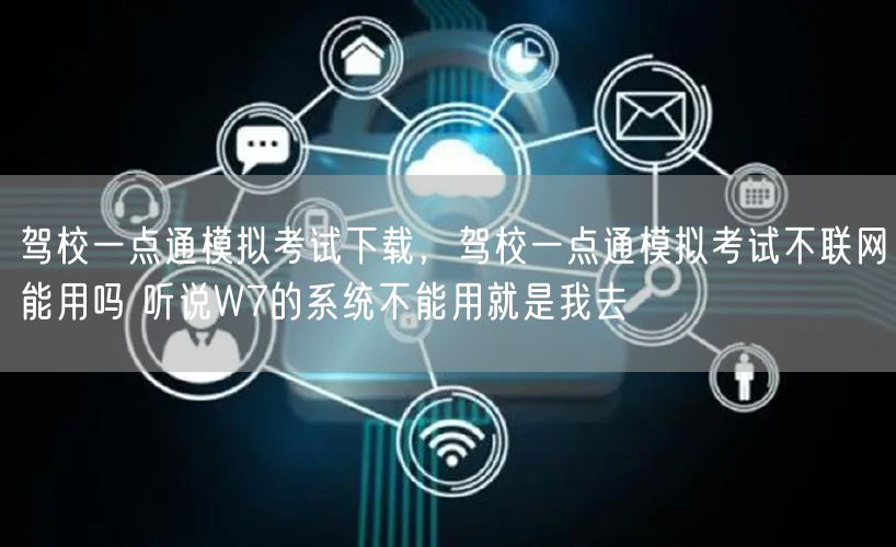 驾校一点通模拟考试下载，驾校一点通模拟考试不联网能用吗 听说W7的系统不能用就是我去