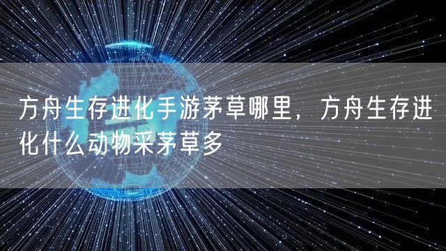 方舟生存进化手游茅草哪里，方舟生存进化什么动物采茅草多