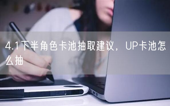 4.1下半角色卡池抽取建议，UP卡池怎么抽