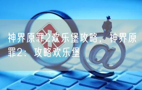 神界原罪2欢乐堡攻略，神界原罪2：攻略欢乐堡