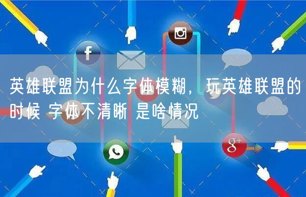 英雄联盟为什么字体模糊,玩英雄联盟的时候 字体不清晰 是啥情况