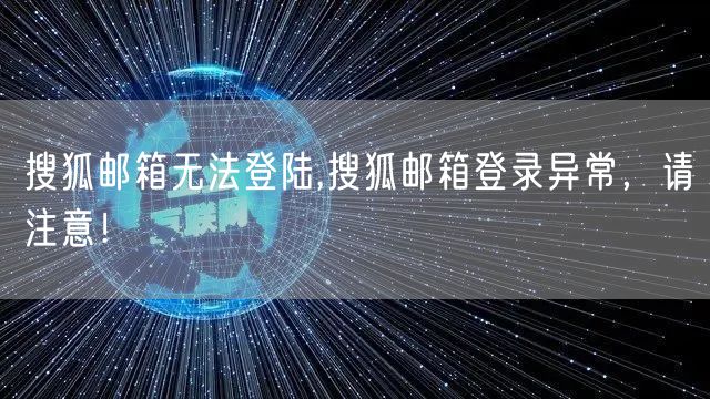搜狐邮箱无法登陆,搜狐邮箱登录异常，请注意！