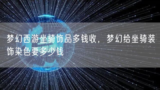 梦幻西游坐骑饰品多钱收，梦幻给坐骑装饰染色要多少钱
