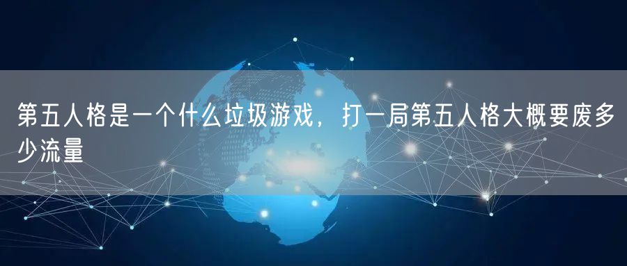 第五人格是一个什么垃圾游戏，打一局第五人格大概要废多少流量