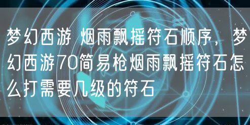 梦幻西游 烟雨飘摇符石顺序,梦幻西游70简易枪烟雨飘摇符石怎么打需要几级的符石
