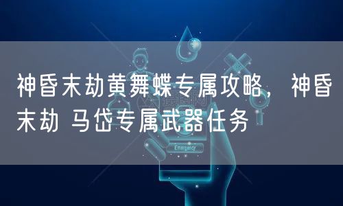 神昏末劫黄舞蝶专属攻略，神昏末劫 马岱专属武器任务