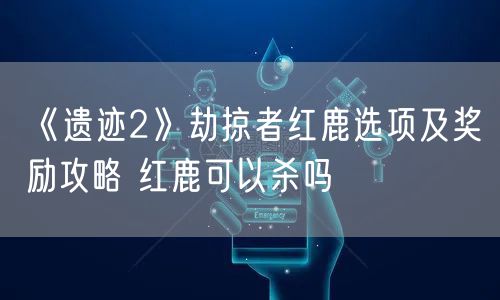 《遗迹2》劫掠者红鹿选项及奖励攻略 红鹿可以杀吗